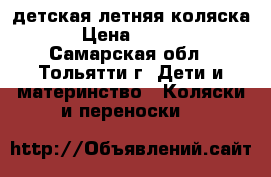 детская летняя коляска  › Цена ­ 3 000 - Самарская обл., Тольятти г. Дети и материнство » Коляски и переноски   
